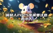 属鼠人2025年需要注意的小人 2025年对属鼠的人怎么样?