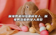 属兔男最珍惜哪种女人，属兔男深爱的女人类型 属兔男对感情和爱情怎么样