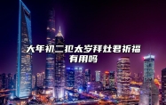 大年初二犯太岁拜灶君祈福有用吗 怎么化解冲太岁