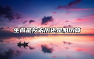 生肖是按农历还是阳历算 年份生肖是按农历还是阳历算