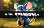 2024年横财运最好的人 2024年金钱运势很好的人