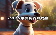 2025年属狗天降大喜 2024年属狗人的全年运势1982出生