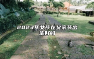 2023年女孩在父亲节出生好吗 父亲节出生的人的优点