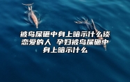 被鸟屎砸中身上暗示什么谈恋爱的人 孕妇被鸟屎砸中身上暗示什么