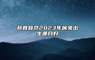 称骨算命2023年属兔出生哪月好 2023年兔年几两几钱
