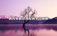 属狗女最佳婚配前十名属相 什么时候遇见正缘呢