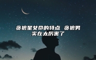 贪狼星女命的特点 贪狼男实在太厉害了