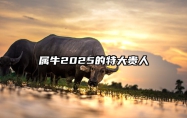 属牛2025的特大贵人 属牛贵人属相是什么生肖