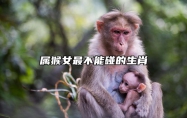 属猴女最不能碰的生肖 属猴女忌什么属相