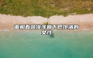 面相看鼻准浑圆下巴饱满的女性：有能力有财气