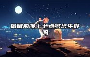 属鼠的晚上七点多出生好吗 属鼠的晚上7点出生好不好