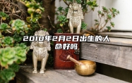 2010年2月2日出生的人命好吗 生辰八字运势查询