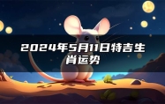2024年5月11日特吉生肖运势 2024年5月11日生肖运