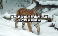 属虎不能戴三样东西，属虎人的佩戴禁忌 属虎的人适合佩戴虎吗