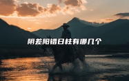 阴差阳错日柱有哪几个 阴差阳错日柱怎样化解