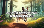 2025属狗的女性大忌，蛇年属狗女的忌讳 属狗2021属蛇年运势及运程每月运程