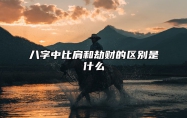 八字中比肩和劫财的区别是什么？