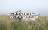 属马结婚当天犯冲的属相，属马结婚当天回避属相 属马的结婚忌什么