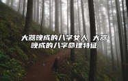 大器晚成的八字女人 大器晚成的八字命理特征
