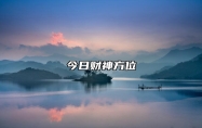 今日财神方位 2022年10月18日农历九月二十三