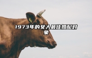 1973年的女人最佳婚配对象 1973年女最佳婚配属相