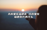 天府星在福德宫 天府星在福德宫代表什么