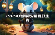 2024九紫离火运最好生肖 九紫离火运的含义