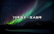 79年属羊一生大劫年 三大劫难在几岁