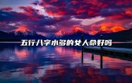 五行八字水多的女人命好吗 八字水多的女人是富贵命吗