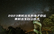 2023寅时出生的兔子命运寅时出生自立成才