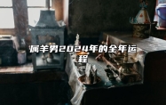 属羊男2024年的全年运程 属羊男人2024整体运势分析