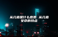 从儿格是什么意思 从儿格女命的特点