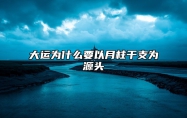 大运为什么要以月柱干支为源头 大运与月柱干相合