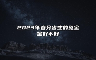 2023年春分出生的兔宝宝好不好 春分出生的宝宝运势