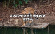 2023年父亲节出生的女孩命运 此日生的女孩性格分析