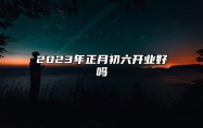 2023年正月初六开业好吗 正月初六店铺风水注意点