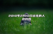 2010年2月10日出生的人命好吗 生辰八字运势查询