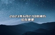 2023年6月27日财神方位在哪里,财神喜神方位,今日财位查询