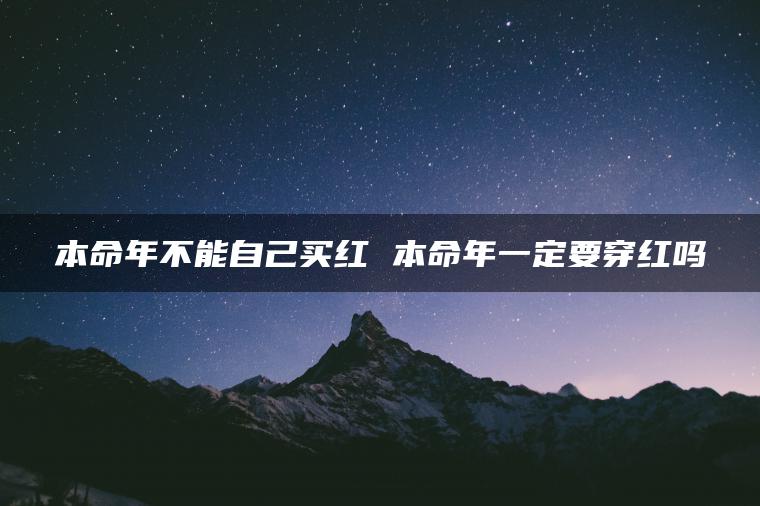 本命年不能自己买红 本命年一定要穿红吗