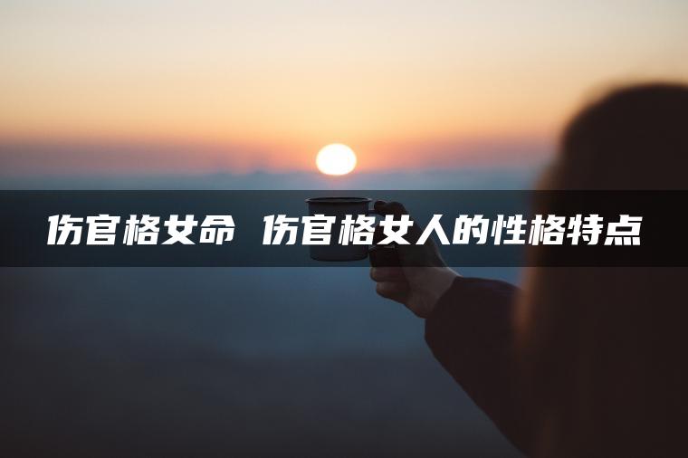 伤官格女命 伤官格女人的性格特点