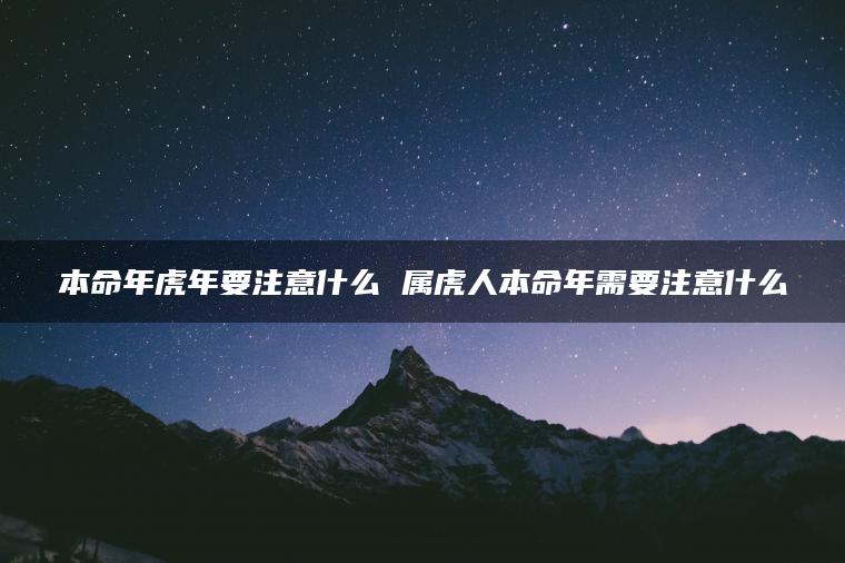 本命年虎年要注意什么 属虎人本命年需要注意什么