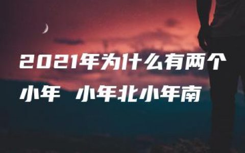 2021年为什么有两个小年 小年北小年南