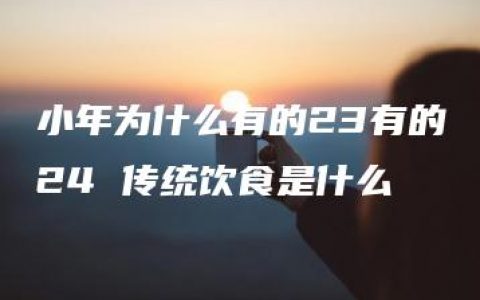 小年为什么有的23有的24 传统饮食是什么