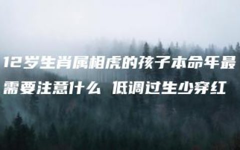 12岁生肖属相虎的孩子本命年最需要注意什么 低调过生少穿红