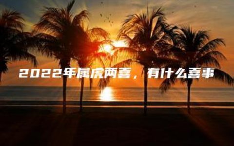 2022年属虎两喜，有什么喜事