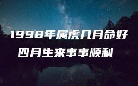 1998年属虎几月命好 四月生来事事顺利