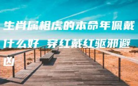 生肖属相虎的本命年佩戴什么好 穿红戴红驱邪避凶