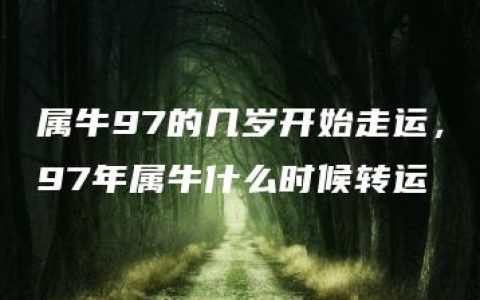 属牛97的几岁开始走运，97年属牛什么时候转运