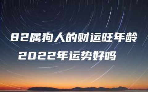 82属狗人的财运旺年龄 2022年运势好吗