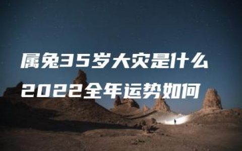 属兔35岁大灾是什么 2022全年运势如何